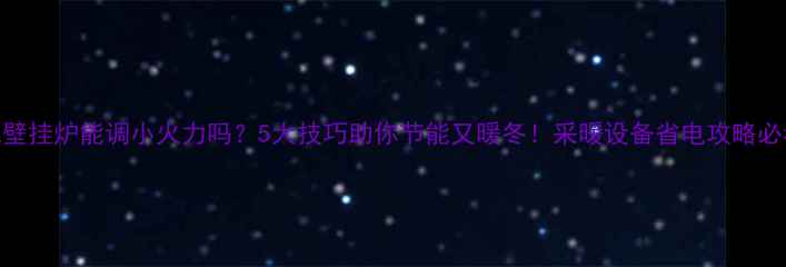 图片 燃气壁挂炉能调小火力吗？5大技巧助你节能又暖冬！采暖设备省电攻略必看🔥