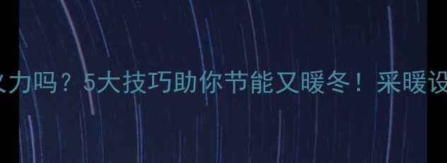 燃气壁挂炉能调小火力吗5大技巧助你节能又暖冬采暖设备省电攻略必看