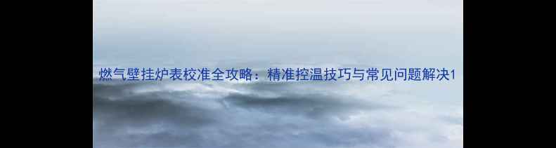图片 燃气壁挂炉表校准全攻略：精准控温技巧与常见问题解决1