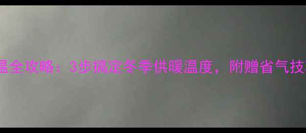 燃气壁挂炉调温全攻略3步搞定冬季供暖温度附赠省气技巧附图解