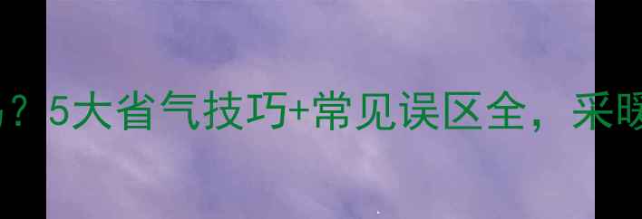 燃气壁挂炉费燃气吗5大省气技巧常见误区全采暖季省下千元燃气费