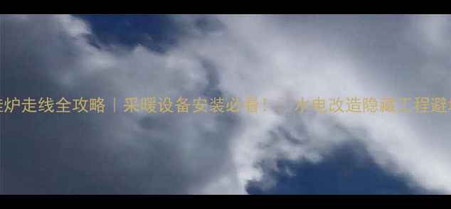 图片 燃气壁挂炉走线全攻略｜采暖设备安装必看！🔥水电改造隐藏工程避坑指南💡