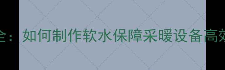 图片 燃气壁挂炉软水处理全：如何制作软水保障采暖设备高效节能（附操作指南）