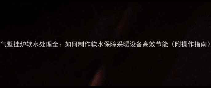 图片 燃气壁挂炉软水处理全：如何制作软水保障采暖设备高效节能（附操作指南）2