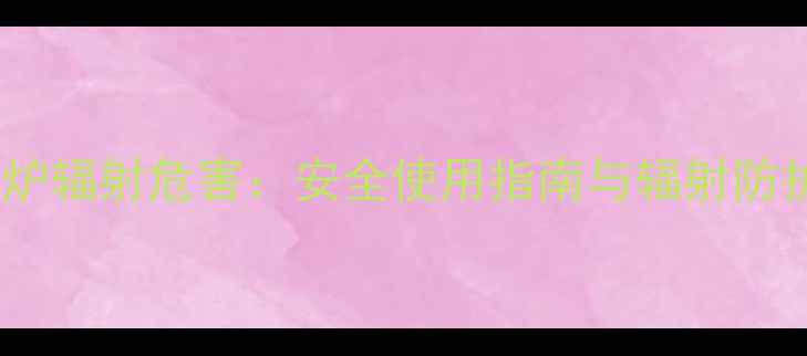 燃气壁挂炉辐射危害安全使用指南与辐射防护全攻略