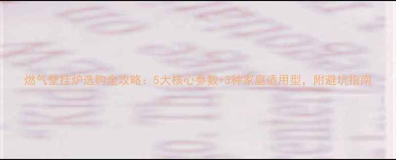图片 燃气壁挂炉选购全攻略：5大核心参数+3种家庭适用型，附避坑指南