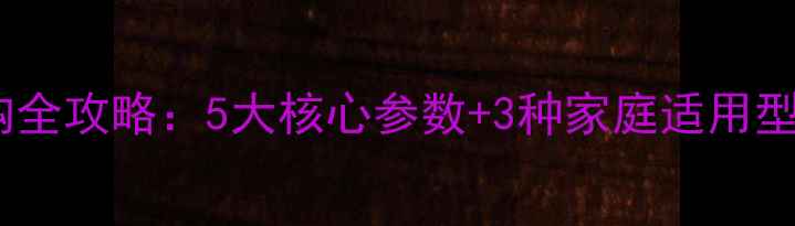 燃气壁挂炉选购全攻略5大核心参数3种家庭适用型附避坑指南