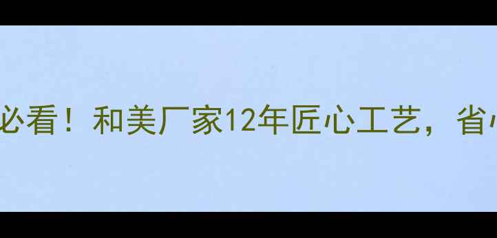 燃气壁挂炉选购必看和美厂家12年匠心工艺省心省电采暖指南