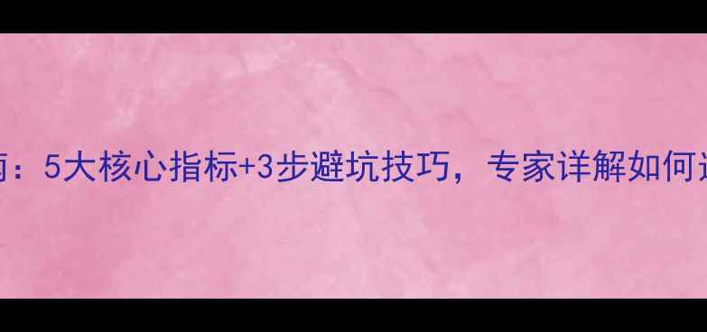 燃气壁挂炉选购指南5大核心指标3步避坑技巧专家详解如何选到高性价比好机型