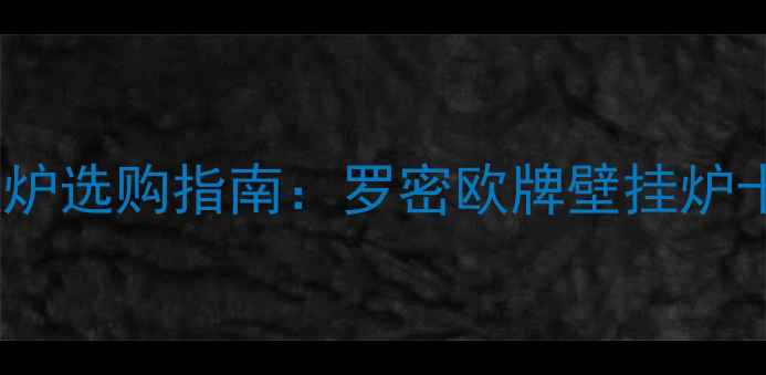 图片 燃气壁挂炉选购指南：罗密欧牌壁挂炉十大优势1