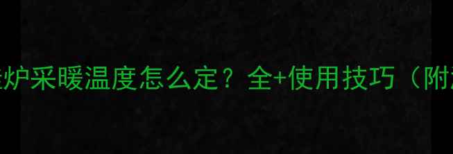 图片 燃气壁挂炉采暖温度怎么定？全+使用技巧（附温控表）