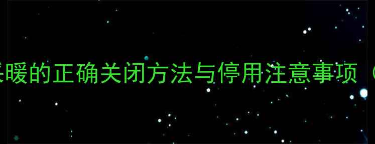 图片 燃气壁挂炉采暖的正确关闭方法与停用注意事项（图文详解）1