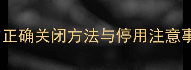 燃气壁挂炉采暖的正确关闭方法与停用注意事项图文详解