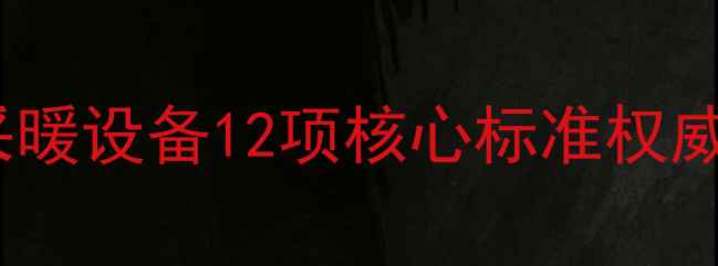 燃气壁挂炉采暖设备12项核心标准权威最新版