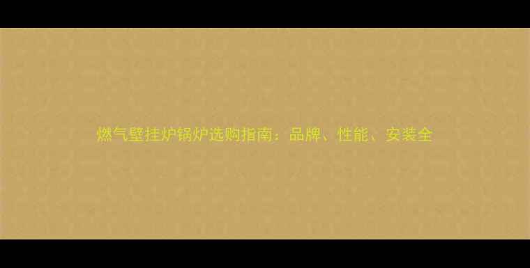 图片 燃气壁挂炉锅炉选购指南：品牌、性能、安装全