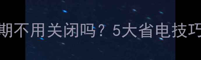 燃气壁挂炉长期不用关闭吗5大省电技巧让设备更耐用