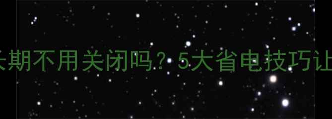 图片 燃气壁挂炉长期不用关闭吗？5大省电技巧让设备更耐用1