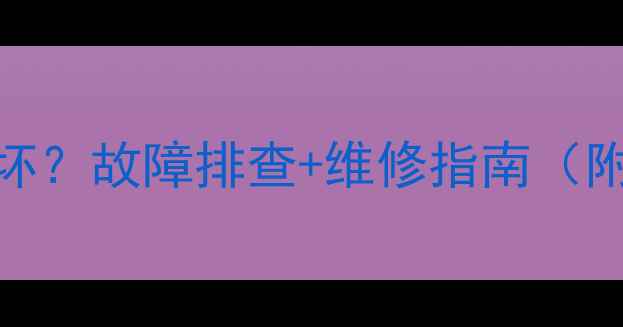 图片 燃气壁挂炉面板按键损坏？故障排查+维修指南（附自检步骤&安全贴士）2