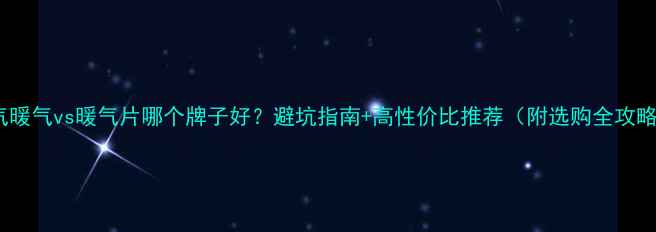 图片 燃气暖气vs暖气片哪个牌子好？避坑指南+高性价比推荐（附选购全攻略）1