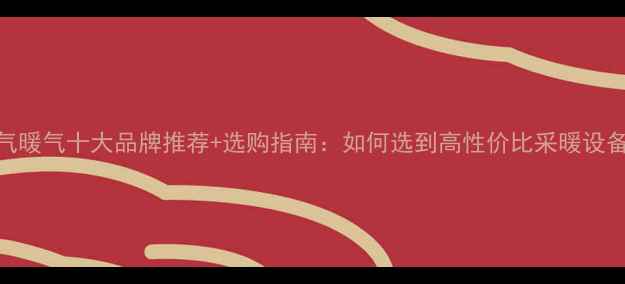 图片 燃气暖气十大品牌推荐+选购指南：如何选到高性价比采暖设备？