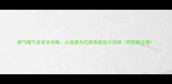 图片 燃气暖气安装全攻略：从连接方式到系统设计详细（附图解步骤）
