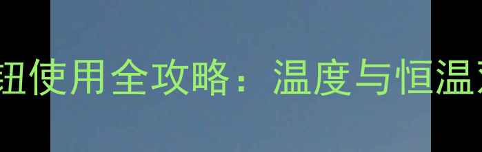 燃气暖气片TH旋钮使用全攻略温度与恒温双模式操作指南