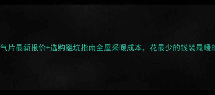 图片 燃气暖气片最新报价+选购避坑指南全屋采暖成本，花最少的钱装最暖的屋！2