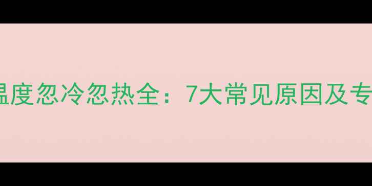 图片 燃气暖气片温度忽冷忽热全：7大常见原因及专业解决指南2
