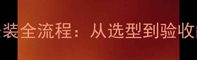 燃气炉暖气片安装全流程从选型到验收的18个关键步骤