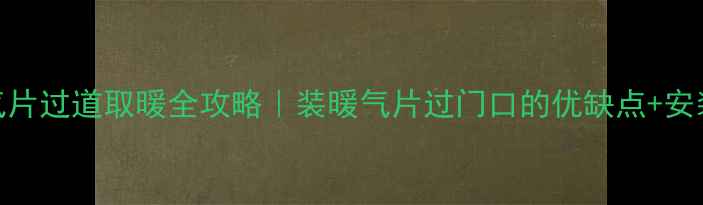 燃气炉暖气片过道取暖全攻略装暖气片过门口的优缺点安装避坑指南
