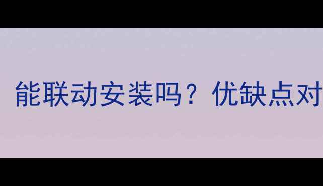 燃气炉地暖全能联动安装吗优缺点对比及专业指南