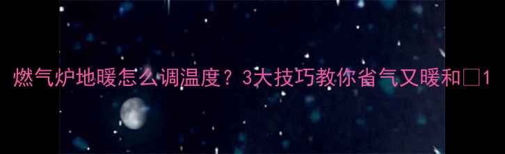 燃气炉地暖怎么调温度3大技巧教你省气又暖和