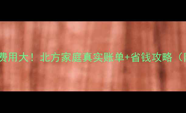 燃气采暖每月费用大北方家庭真实账单省钱攻略附计算公式