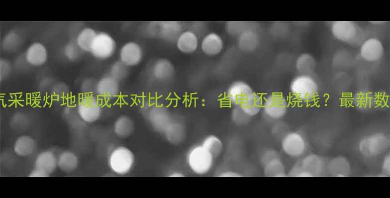 图片 燃气采暖炉地暖成本对比分析：省电还是烧钱？最新数据1