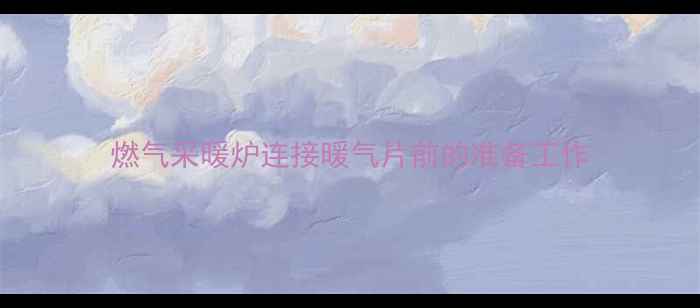 图片 燃气采暖炉连接暖气片前的准备工作
