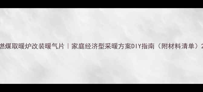 燃煤取暖炉改装暖气片家庭经济型采暖方案DIY指南附材料清单