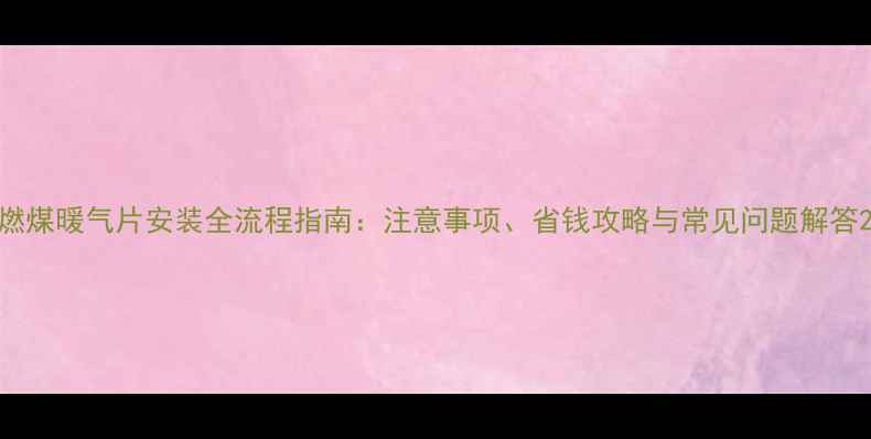 图片 燃煤暖气片安装全流程指南：注意事项、省钱攻略与常见问题解答2