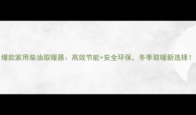 图片 爆款家用柴油取暖器：高效节能+安全环保，冬季取暖新选择！