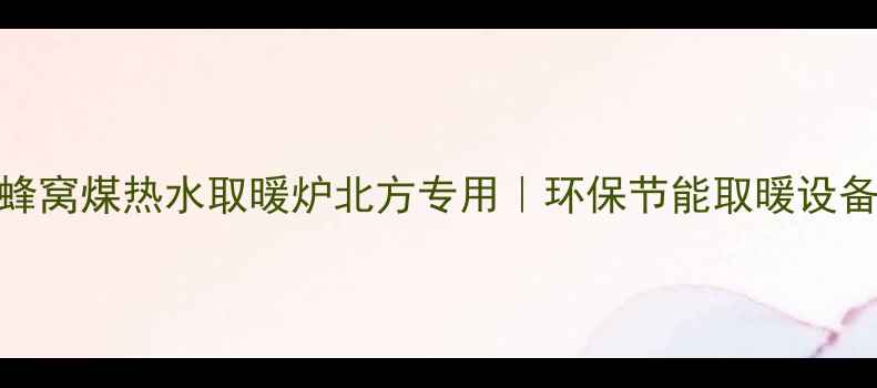 图片 爆款家用蜂窝煤热水取暖炉北方专用｜环保节能取暖设备选购指南