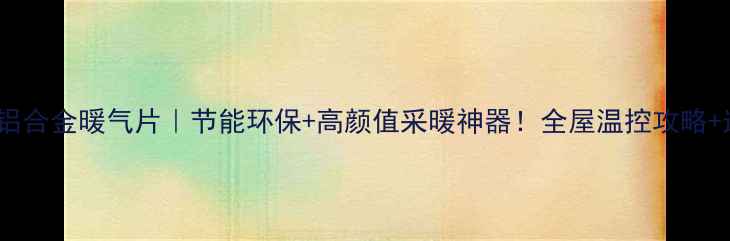 图片 爆款推荐太阳花铝合金暖气片｜节能环保+高颜值采暖神器！全屋温控攻略+选购避坑指南✨2