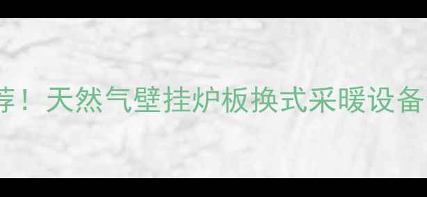爆款推荐天然气壁挂炉板换式采暖设备全攻略