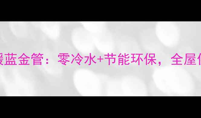 爆款日丰地暖蓝金管零冷水节能环保全屋供暖黑科技