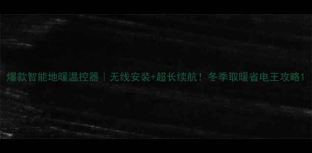 图片 爆款智能地暖温控器｜无线安装+超长续航！冬季取暖省电王攻略1