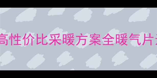 爆款暖气片推荐三叶高性价比采暖方案全暖气片选购采暖设备家居装修