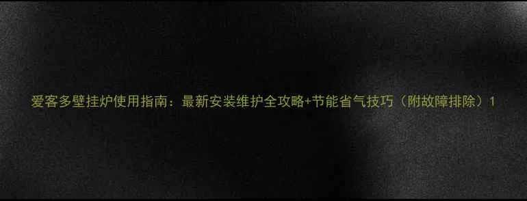 图片 爱客多壁挂炉使用指南：最新安装维护全攻略+节能省气技巧（附故障排除）1