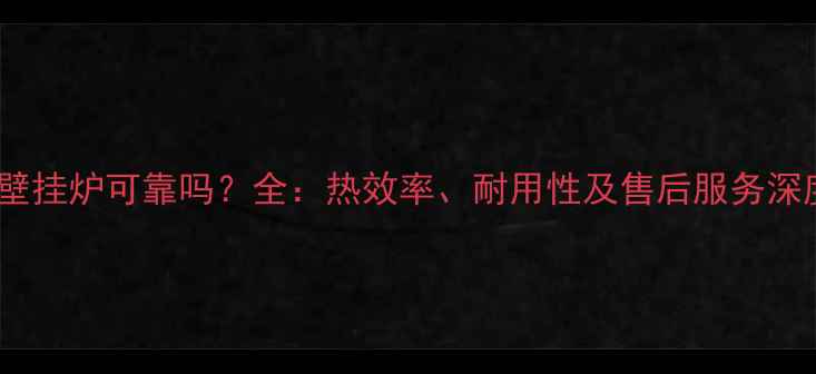 爱客多壁挂炉可靠吗全热效率耐用性及售后服务深度测评