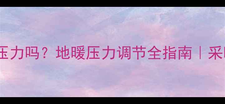 物业有权调地暖压力吗地暖压力调节全指南采暖设备保养秘籍