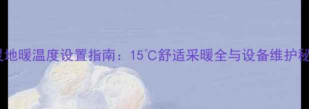 特灵地暖温度设置指南15舒适采暖全与设备维护秘籍