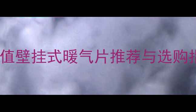 现代家居必备高颜值壁挂式暖气片推荐与选购指南附节能技巧