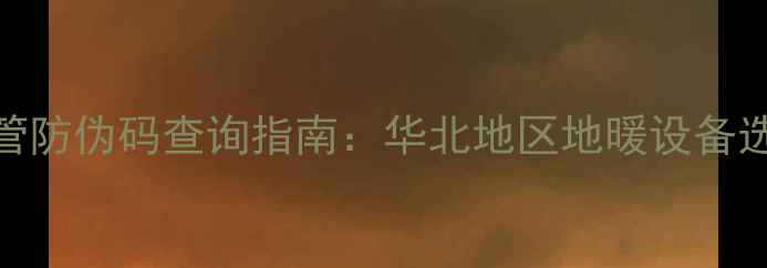 瑞好灰色地暖管防伪码查询指南华北地区地暖设备选购避坑全攻略